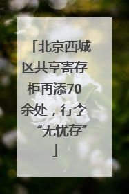 北京西城区共享寄存柜再添70余处，行李“无忧存”