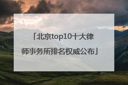 北京top10十大律师事务所排名权威公布