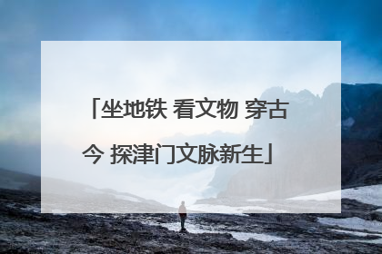 坐地铁 看文物 穿古今 探津门文脉新生