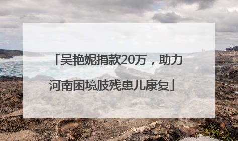 吴艳妮捐款20万，助力河南困境肢残患儿康复
