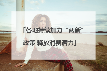 各地持续加力“两新”政策 释放消费潜力