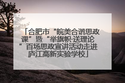 合肥市“皖美合谐思政课”暨“举旗帜·送理论”百场思政宣讲活动走进庐江高新实验学校