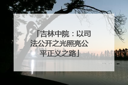 吉林中院：以司法公开之光照亮公平正义之路