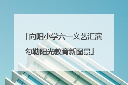 向阳小学六一文艺汇演勾勒阳光教育新图景