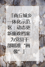 商丘城乡一体化示范区：动态更新廉政档案 为党员干部精准“画像”