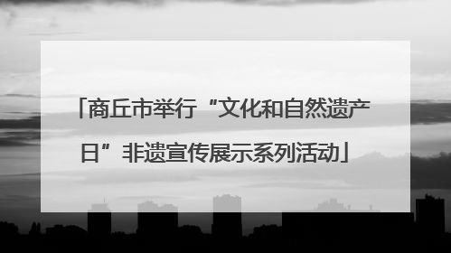 商丘市举行“文化和自然遗产日”非遗宣传展示系列活动