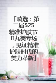 嘻选：第二届525精准护肤节✖丸美专场，见证精准护肤时代的美力革新