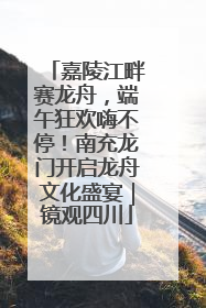 嘉陵江畔赛龙舟，端午狂欢嗨不停！南充龙门开启龙舟文化盛宴｜镜观四川