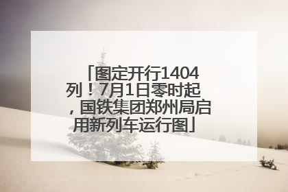 图定开行1404列！7月1日零时起，国铁集团郑州局启用新列车运行图