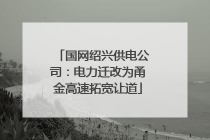 国网绍兴供电公司：电力迁改为甬金高速拓宽让道