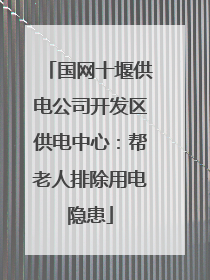 国网十堰供电公司开发区供电中心：帮老人排除用电隐患