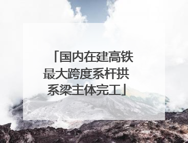 国内在建高铁最大跨度系杆拱系梁主体完工