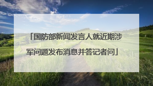 国防部新闻发言人就近期涉军问题发布消息并答记者问