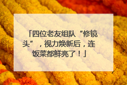 四位老友组队“修镜头”，视力焕新后，连饭菜都鲜亮了！