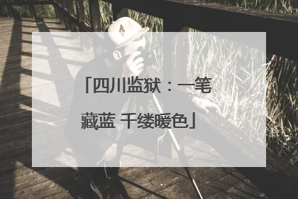 四川监狱：一笔藏蓝 千缕暖色