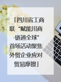 四川省工商联“赋能川商·链通全球”首场活动聚焦外贸企业应对贸易摩擦