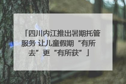 四川内江推出暑期托管服务 让儿童假期“有所去”更“有所获”
