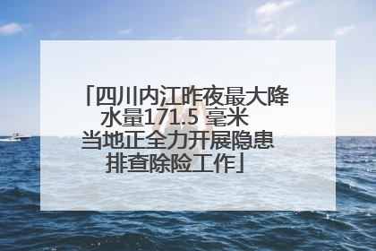 四川内江昨夜最大降水量171.5 毫米 当地正全力开展隐患排查除险工作