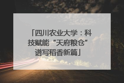 四川农业大学：科技赋能“天府粮仓”谱写稻香新篇