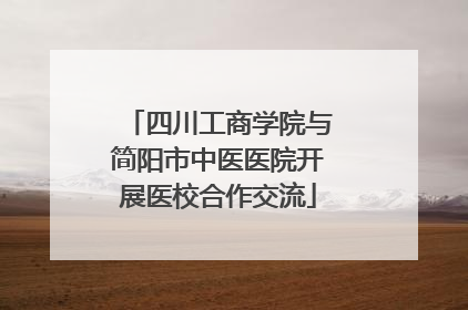 四川工商学院与简阳市中医医院开展医校合作交流