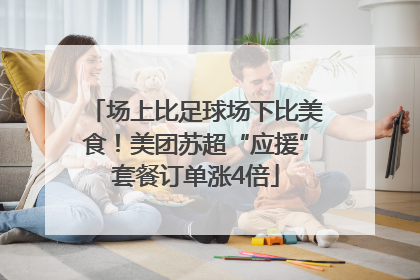 场上比足球场下比美食！美团苏超“应援”套餐订单涨4倍
