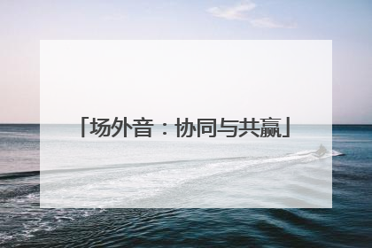 场外音：协同与共赢