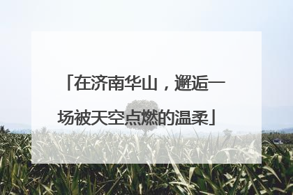在济南华山，邂逅一场被天空点燃的温柔