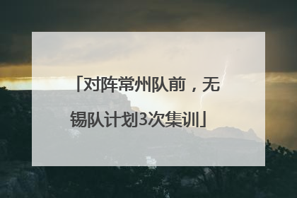 对阵常州队前，无锡队计划3次集训