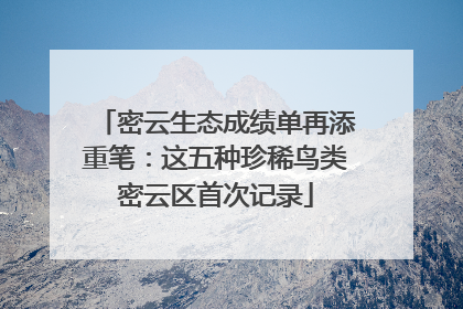 密云生态成绩单再添重笔：这五种珍稀鸟类密云区首次记录
