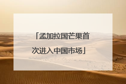 孟加拉国芒果首次进入中国市场