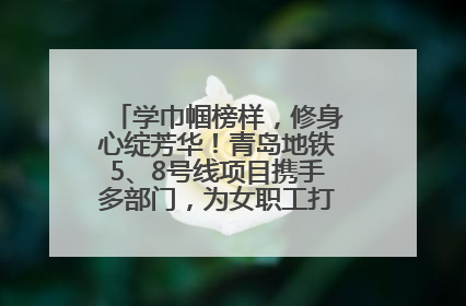 学巾帼榜样，修身心绽芳华！青岛地铁5、8号线项目携手多部门，为女职工打造别样文化盛宴