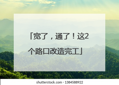 宽了，通了！这2个路口改造完工