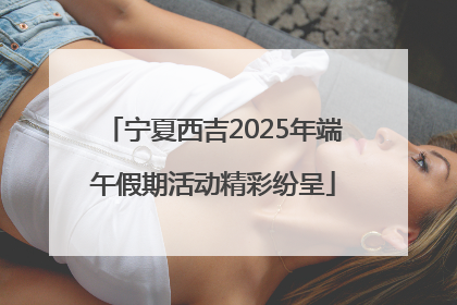 宁夏西吉2025年端午假期活动精彩纷呈