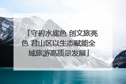 守碧水底色 创文旅亮色 君山区以生态赋能全域旅游高质量发展