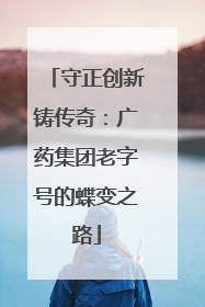 守正创新铸传奇：广药集团老字号的蝶变之路
