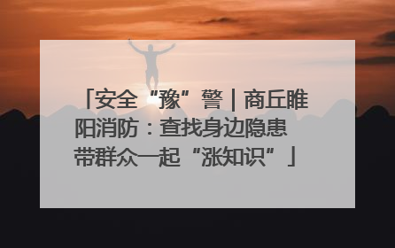 安全“豫”警｜商丘睢阳消防：查找身边隐患 带群众一起“涨知识”