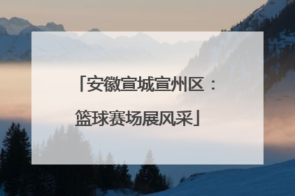 安徽宣城宣州区：篮球赛场展风采