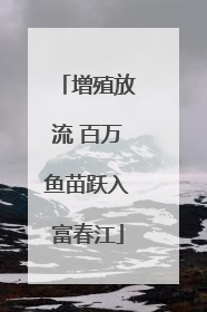 增殖放流 百万鱼苗跃入富春江