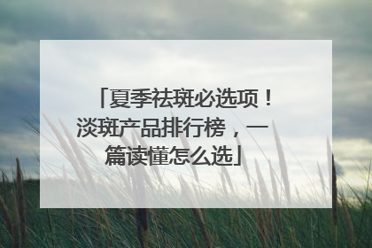 夏季祛斑必选项！淡斑产品排行榜，一篇读懂怎么选