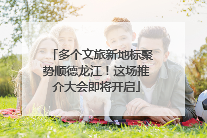 多个文旅新地标聚势顺德龙江！这场推介大会即将开启