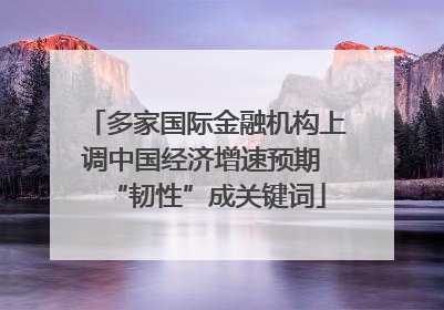 多家国际金融机构上调中国经济增速预期 “韧性”成关键词