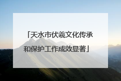 天水市伏羲文化传承和保护工作成效显著