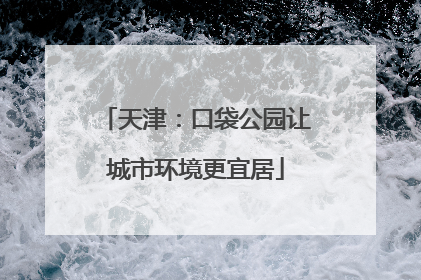 天津：口袋公园让城市环境更宜居