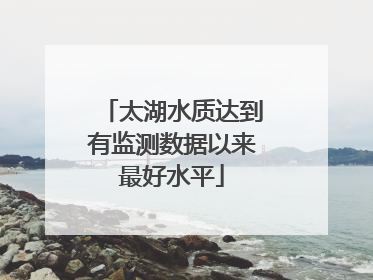 太湖水质达到有监测数据以来最好水平