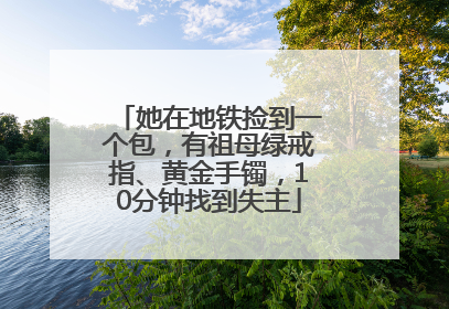 她在地铁捡到一个包，有祖母绿戒指、黄金手镯，10分钟找到失主