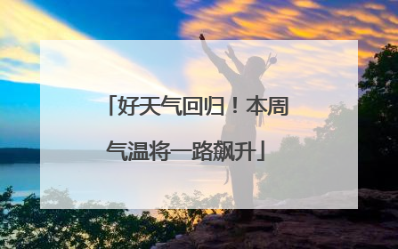 好天气回归！本周气温将一路飙升