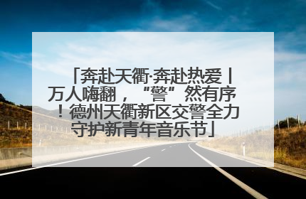 奔赴天衢·奔赴热爱丨万人嗨翻，“警”然有序！德州天衢新区交警全力守护新青年音乐节