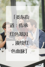 娄东街道：传承红色基因，赓续红色血脉