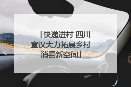 快递进村 四川宣汉大力拓展乡村消费新空间