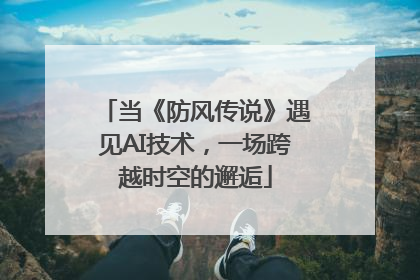 当《防风传说》遇见AI技术，一场跨越时空的邂逅
